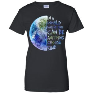 In A World Where You Can Be Anything Choose Kind Shirt