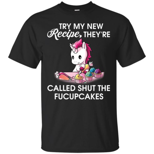 Unicorn Try my new recipe they're called shut the fucupcakes shirt