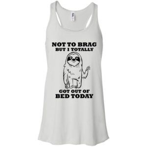 Sloth Not To Brag But I Totally Got Out of Bed Today Shirt