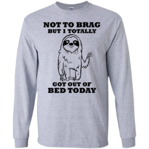 Sloth Not To Brag But I Totally Got Out of Bed Today Shirt