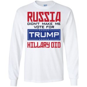 Russia Didn't Make Me Vote For Trump Hillary Did Shirt