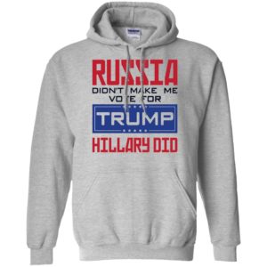 Russia Didn't Make Me Vote For Trump Hillary Did Shirt