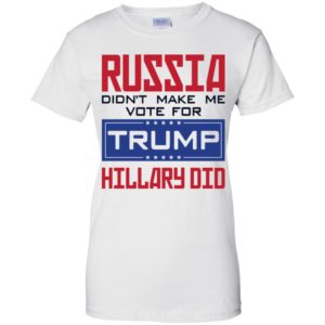 Russia Didn't Make Me Vote For Trump Hillary Did Shirt