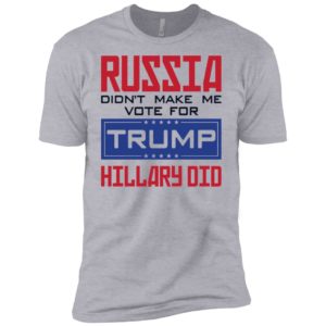 Russia Didn't Make Me Vote For Trump Hillary Did Shirt