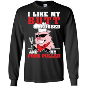 I LIke My Butt Rubbed And My Pork Pulled Shirt