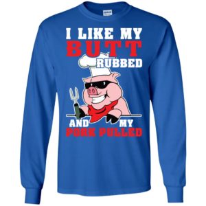 I LIke My Butt Rubbed And My Pork Pulled Shirt