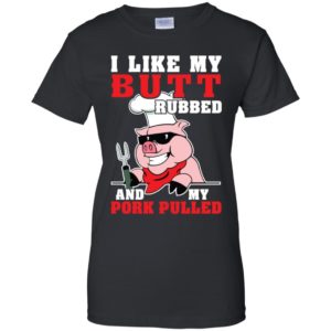 I LIke My Butt Rubbed And My Pork Pulled Shirt