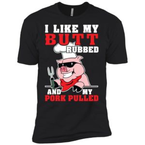 I LIke My Butt Rubbed And My Pork Pulled Shirt