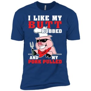 I LIke My Butt Rubbed And My Pork Pulled Shirt