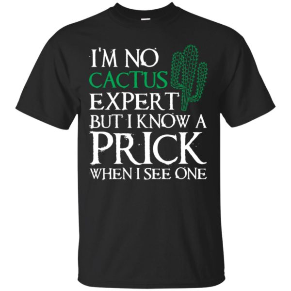 I'm no Cactus expert but I know a prick when I see one shirt