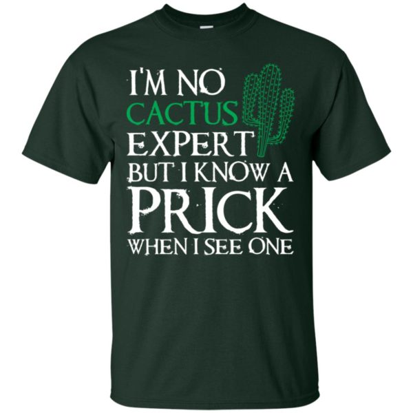 I'm no Cactus expert but I know a prick when I see one shirt