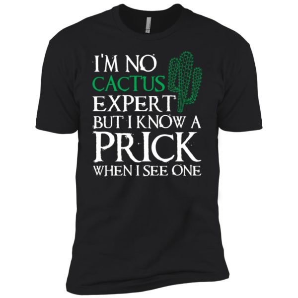 I'm no Cactus expert but I know a prick when I see one shirt