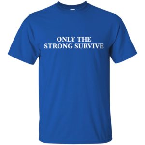 Only The Strong Survive Shirt