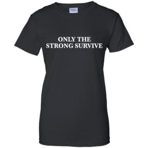 Only The Strong Survive Shirt