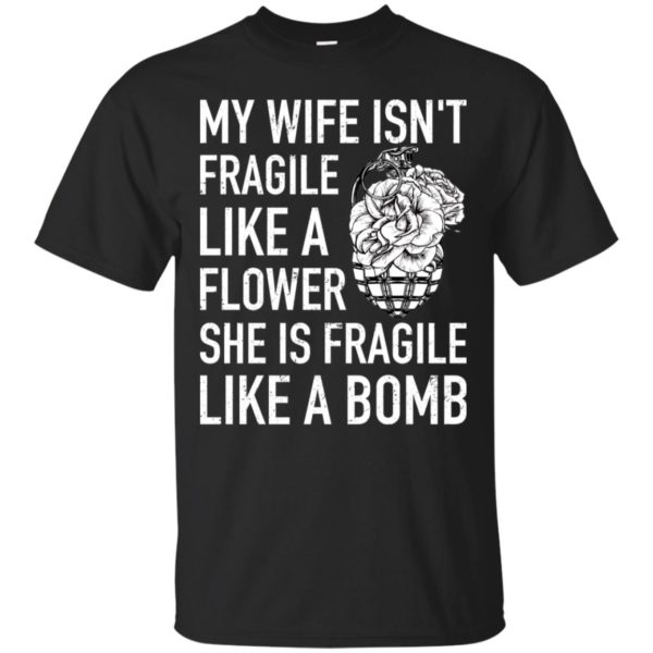 My Wife Isn't Fragile Like A Flower She Is Fragile Like A Bomb Shirt