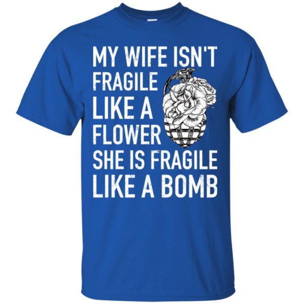 My Wife Isn't Fragile Like A Flower She Is Fragile Like A Bomb Shirt