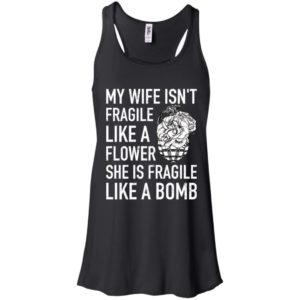 My Wife Isn't Fragile Like A Flower She Is Fragile Like A Bomb Shirt
