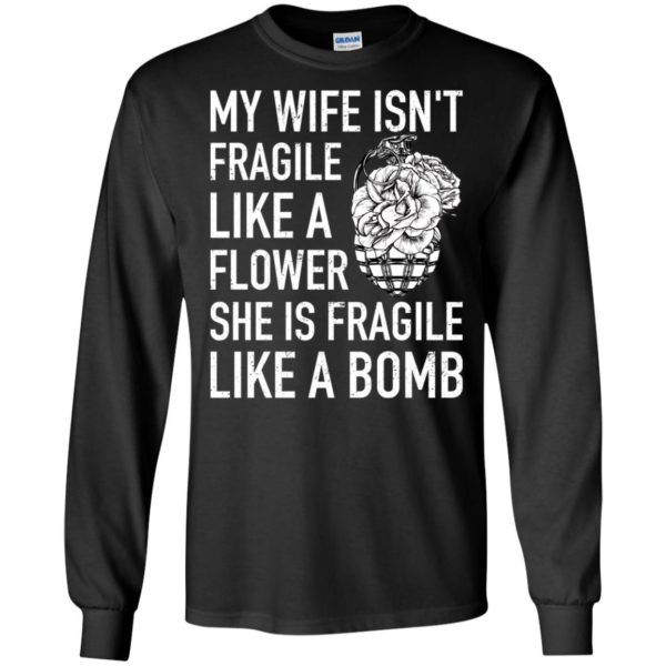 My Wife Isn't Fragile Like A Flower She Is Fragile Like A Bomb Shirt