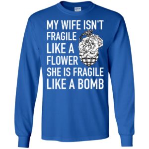 My Wife Isn't Fragile Like A Flower She Is Fragile Like A Bomb Shirt