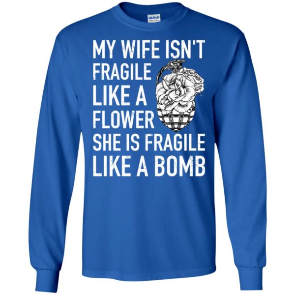 My Wife Isn't Fragile Like A Flower She Is Fragile Like A Bomb Shirt