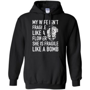 My Wife Isn't Fragile Like A Flower She Is Fragile Like A Bomb Shirt