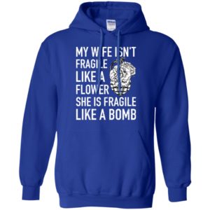 My Wife Isn't Fragile Like A Flower She Is Fragile Like A Bomb Shirt