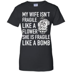 My Wife Isn't Fragile Like A Flower She Is Fragile Like A Bomb Shirt
