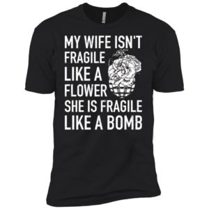 My Wife Isn't Fragile Like A Flower She Is Fragile Like A Bomb Shirt