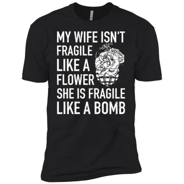My Wife Isn't Fragile Like A Flower She Is Fragile Like A Bomb Shirt