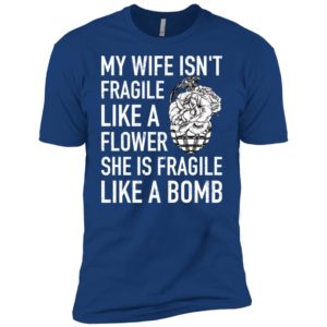 My Wife Isn't Fragile Like A Flower She Is Fragile Like A Bomb Shirt