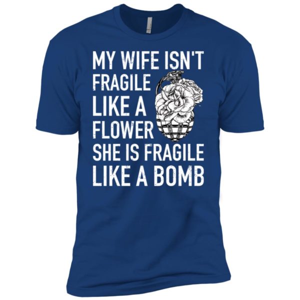 My Wife Isn't Fragile Like A Flower She Is Fragile Like A Bomb Shirt