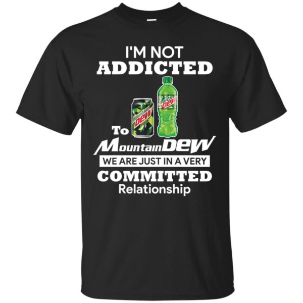 I'm not addicted to Mountain Dew we are just in a very committed relationshi shirt