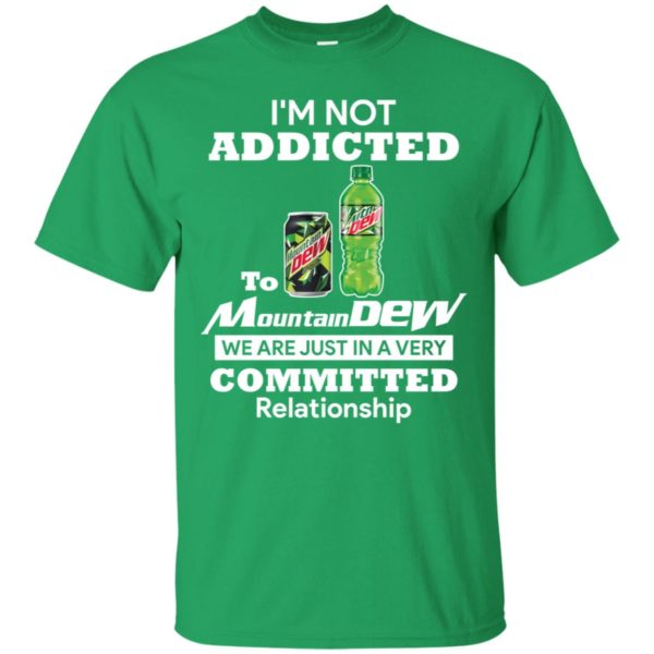 I'm not addicted to Mountain Dew we are just in a very committed relationshi shirt