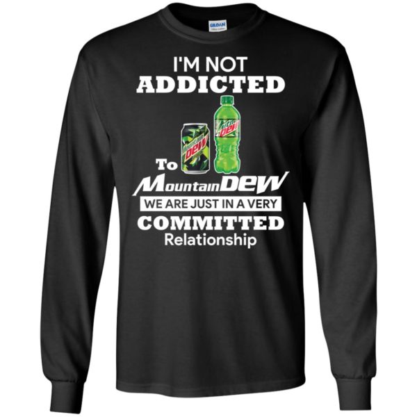 I'm not addicted to Mountain Dew we are just in a very committed relationshi shirt