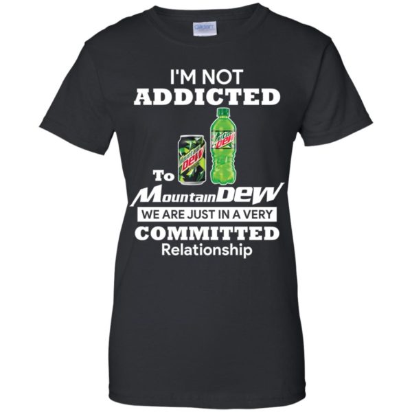 I'm not addicted to Mountain Dew we are just in a very committed relationshi shirt