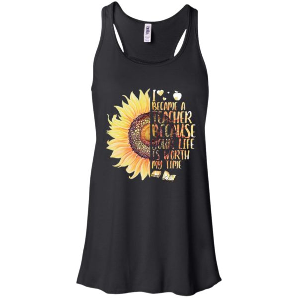 Sunflower I Became A Teacher Because Your Life Is Worth My Time Shirt