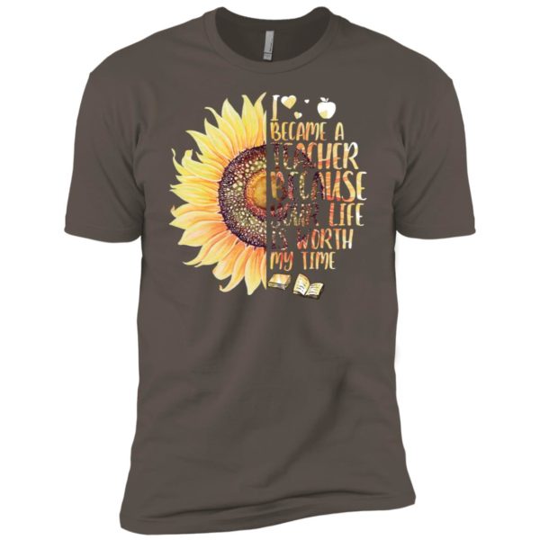 Sunflower I Became A Teacher Because Your Life Is Worth My Time Shirt