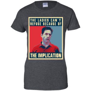 The Ladies Can’t Refuse Because Of The Implication Shirt image The Ladies Can’t Refuse Because Of The Implication Shirt