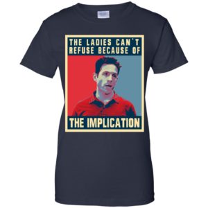 The Ladies Can’t Refuse Because Of The Implication Shirt image The Ladies Can’t Refuse Because Of The Implication Shirt
