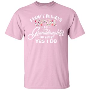 I Don't Always Spoil My Granddaughter Oh Wait Yes I Do Shirt