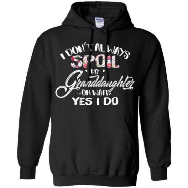 I Don't Always Spoil My Granddaughter Oh Wait Yes I Do Shirt