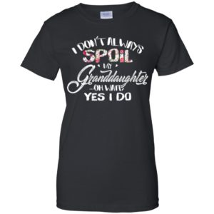 I Don't Always Spoil My Granddaughter Oh Wait Yes I Do Shirt