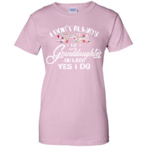 I Don't Always Spoil My Granddaughter Oh Wait Yes I Do Shirt