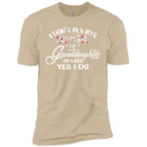 I Don't Always Spoil My Granddaughter Oh Wait Yes I Do Shirt