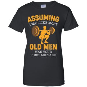 Assuming I Was Like Most Old Men Was Your First Mistake Shirt