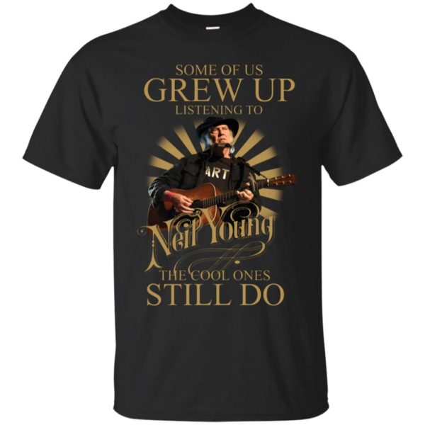 Some Of Us Grew Up Listening To Neil Young The Cool Ones Still Do Shirt