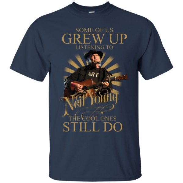 Some Of Us Grew Up Listening To Neil Young The Cool Ones Still Do Shirt