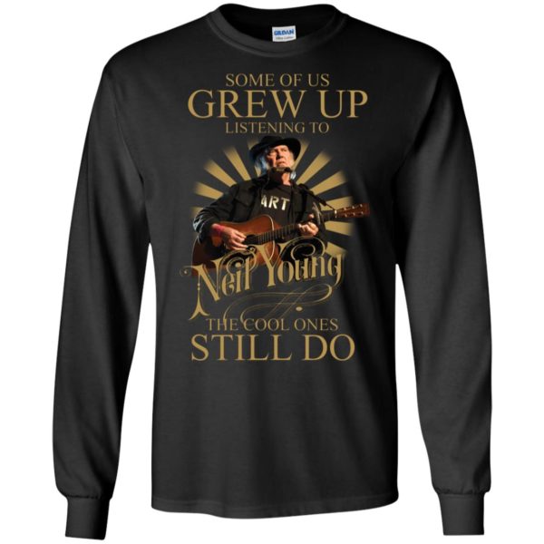 Some Of Us Grew Up Listening To Neil Young The Cool Ones Still Do Shirt