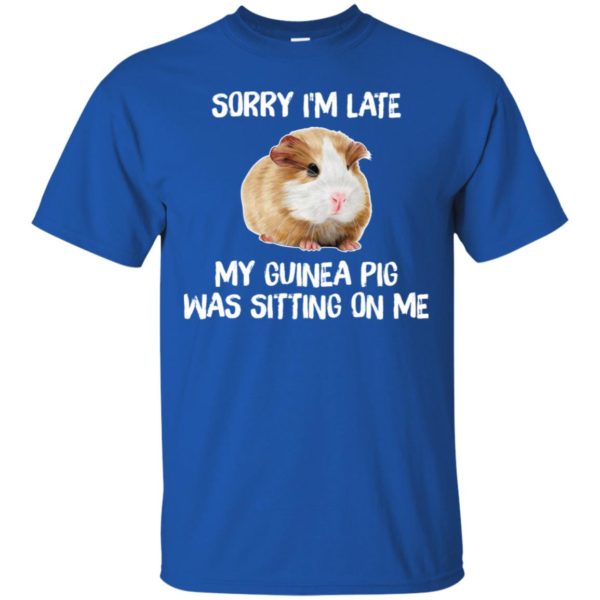 Sorry I'm Late My Guinea Pig Was Sitting On Me Shirt