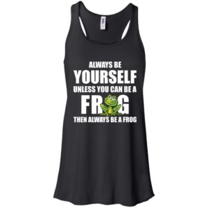 Always Be Yourself Unless You Can Be A Frog Then Always Be A Frog Shirt